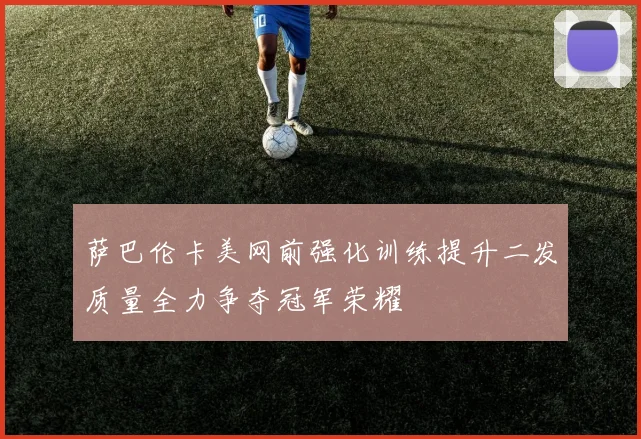萨巴伦卡美网前强化训练提升二发质量全力争夺冠军荣耀